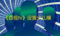 《百视tv》设置少儿模式方法